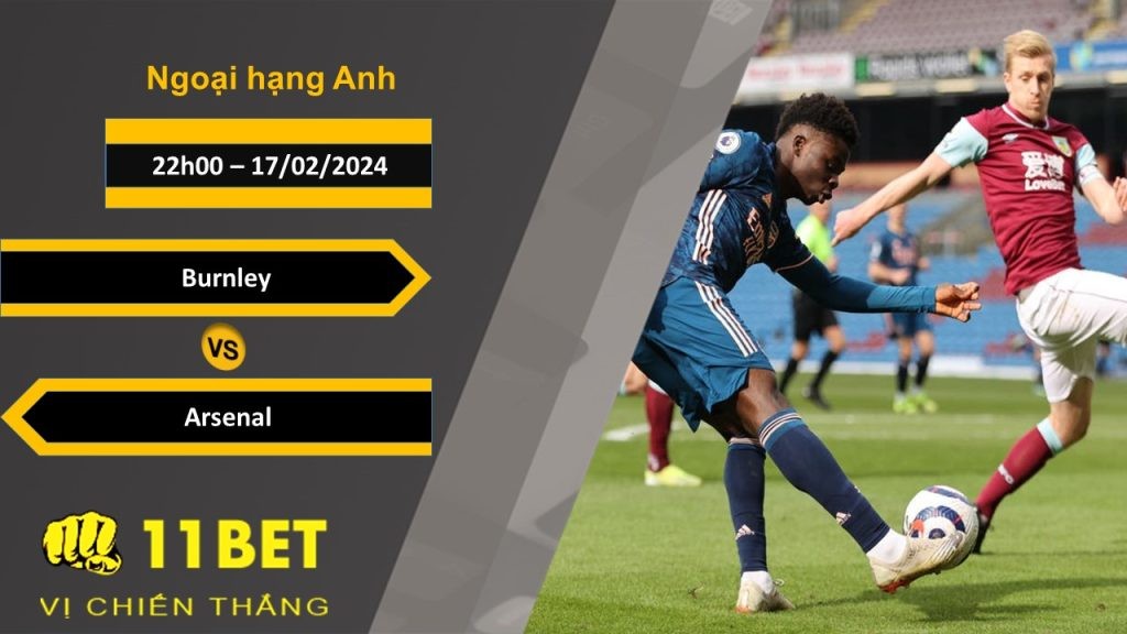 11BET Soi kèo Burnley vs Arsenal, 22h00, 17/02/2024